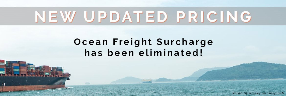 New Updated Pricing: Ocean Freight Surcharge has been eliminated!